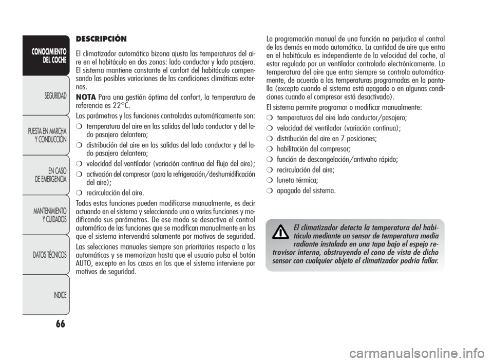 Alfa Romeo Giulietta 2010  Manual de Empleo y Cuidado (in Spanish) 66
CONOCIMIENTO
DEL COCHE
SEGURIDAD
PUESTA EN MARCHA
Y CONDUCCIÓN
EN CASO
DE EMERGENCIA
MANTENIMIENTO
Y CUIDADOS
DATOS TÉCNICOS
INDICE
La programación manual de una función no perjudica el control
