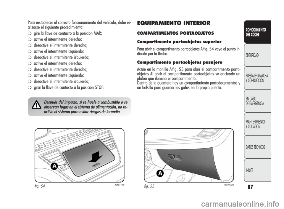 Alfa Romeo Giulietta 2010  Manual de Empleo y Cuidado (in Spanish) 87
CONOCIMIENTO
DEL COCHE
SEGURIDAD
PUESTA EN MARCHA
Y CONDUCCIÓN
EN CASO
DE EMERGENCIA
MANTENIMIENTO
Y CUIDADOS
DATOS TÉCNICOS
INDICE
Para restablecer el correcto funcionamiento del vehículo, debe