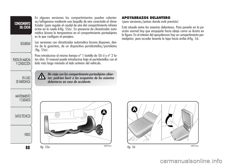 Alfa Romeo Giulietta 2010  Manual de Empleo y Cuidado (in Spanish) 88
CONOCIMIENTO
DEL COCHE
SEGURIDAD
PUESTA EN MARCHA
Y CONDUCCIÓN
EN CASO
DE EMERGENCIA
MANTENIMIENTO
Y CUIDADOS
DATOS TÉCNICOS
INDICE
En algunas versiones los compartimientos pueden calentar-
se/re