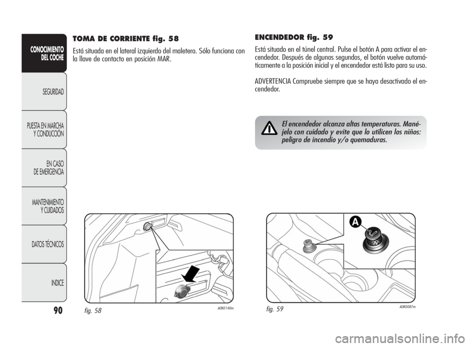 Alfa Romeo Giulietta 2010  Manual de Empleo y Cuidado (in Spanish) 90
CONOCIMIENTO
DEL COCHE
SEGURIDAD
PUESTA EN MARCHA
Y CONDUCCIÓN
EN CASO
DE EMERGENCIA
MANTENIMIENTO
Y CUIDADOS
DATOS TÉCNICOS
INDICE
ENCENDEDOR fig. 59
Está situado en el túnel central. Pulse el