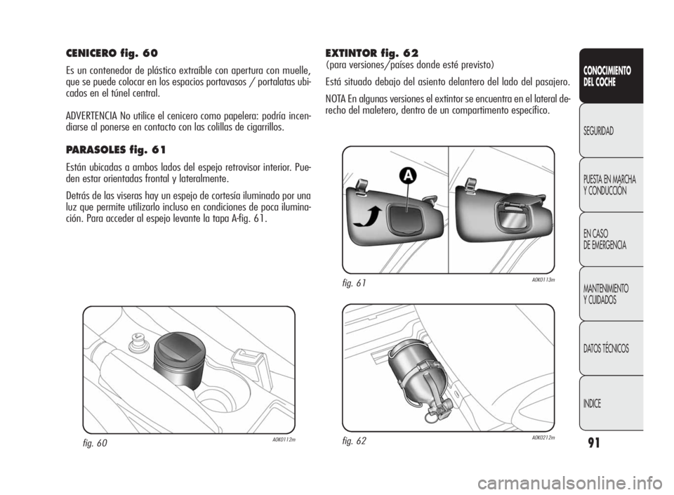 Alfa Romeo Giulietta 2010  Manual de Empleo y Cuidado (in Spanish) 91
CONOCIMIENTO
DEL COCHE
SEGURIDAD
PUESTA EN MARCHA
Y CONDUCCIÓN
EN CASO
DE EMERGENCIA
MANTENIMIENTO
Y CUIDADOS
DATOS TÉCNICOS
INDICE
fig. 60A0K0112m
CENICERO fig. 60
Es un contenedor de plástico 