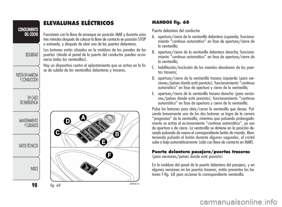 Alfa Romeo Giulietta 2010  Manual de Empleo y Cuidado (in Spanish) 98
CONOCIMIENTO
DEL COCHE
SEGURIDAD
PUESTA EN MARCHA
Y CONDUCCIÓN
EN CASO
DE EMERGENCIA
MANTENIMIENTO
Y CUIDADOS
DATOS TÉCNICOS
INDICE
ELEVALUNAS ELÉCTRICOS
Funcionan con la llave de arranque en po