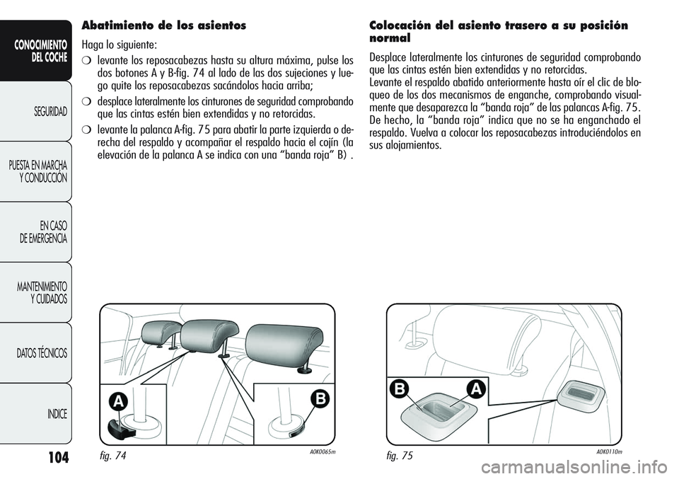 Alfa Romeo Giulietta 2011 Manual de Empleo y Cuidado (in Spanish) 104
CONOCIMIENTO
DEL COCHE
SEGURIDAD
PUESTA EN MARCHA
Y CONDUCCIÓN
EN CASO
DE EMERGENCIA
MANTENIMIENTO
Y CUIDADOS
DATOS TÉCNICOS
INDICE
Abatimiento de los asientos
Haga lo siguiente:
❍levante los Alfa Romeo Giulietta 2011 Manual de Empleo y Cuidado (in Spanish) 104
CONOCIMIENTO
DEL COCHE
SEGURIDAD
PUESTA EN MARCHA
Y CONDUCCIÓN
EN CASO
DE EMERGENCIA
MANTENIMIENTO
Y CUIDADOS
DATOS TÉCNICOS
INDICE
Abatimiento de los asientos
Haga lo siguiente:
❍levante los