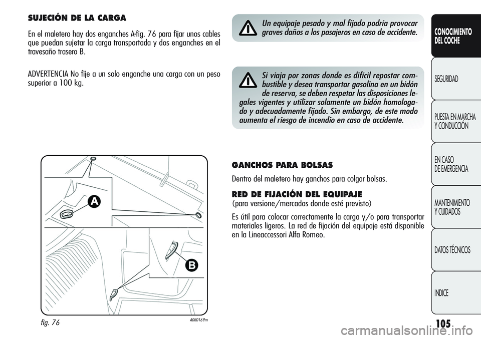 Alfa Romeo Giulietta 2011 Manual de Empleo y Cuidado (in Spanish) 105
CONOCIMIENTO
DEL COCHE
SEGURIDAD
PUESTA EN MARCHA
Y CONDUCCIÓN
EN CASO
DE EMERGENCIA
MANTENIMIENTO
Y CUIDADOS
DATOS TÉCNICOS
INDICE
Un equipaje pesado y mal fijado podría provocar
graves dañ Alfa Romeo Giulietta 2011 Manual de Empleo y Cuidado (in Spanish) 105
CONOCIMIENTO
DEL COCHE
SEGURIDAD
PUESTA EN MARCHA
Y CONDUCCIÓN
EN CASO
DE EMERGENCIA
MANTENIMIENTO
Y CUIDADOS
DATOS TÉCNICOS
INDICE
Un equipaje pesado y mal fijado podría provocar
graves dañ