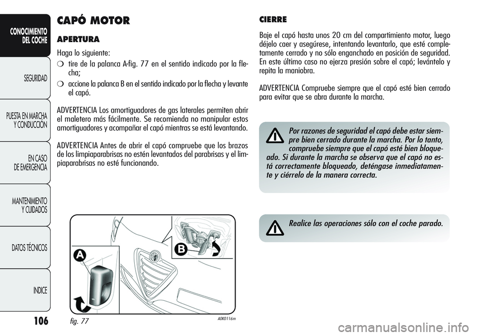 Alfa Romeo Giulietta 2011 Manual de Empleo y Cuidado (in Spanish) 106
CONOCIMIENTO
DEL COCHE
SEGURIDAD
PUESTA EN MARCHA
Y CONDUCCIÓN
EN CASO
DE EMERGENCIA
MANTENIMIENTO
Y CUIDADOS
DATOS TÉCNICOS
INDICE
CAPÓ MOTOR
APERTURA
Haga lo siguiente:
❍tire de la palanca Alfa Romeo Giulietta 2011 Manual de Empleo y Cuidado (in Spanish) 106
CONOCIMIENTO
DEL COCHE
SEGURIDAD
PUESTA EN MARCHA
Y CONDUCCIÓN
EN CASO
DE EMERGENCIA
MANTENIMIENTO
Y CUIDADOS
DATOS TÉCNICOS
INDICE
CAPÓ MOTOR
APERTURA
Haga lo siguiente:
❍tire de la palanca