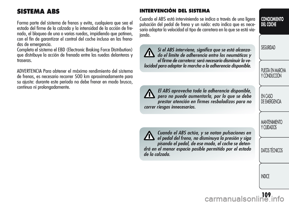 Alfa Romeo Giulietta 2011 Manual de Empleo y Cuidado (in Spanish) 109
CONOCIMIENTO
DEL COCHE
SEGURIDAD
PUESTA EN MARCHA
Y CONDUCCIÓN
EN CASO
DE EMERGENCIA
MANTENIMIENTO
Y CUIDADOS
DATOS TÉCNICOS
INDICESi el ABS interviene, significa que se está alcanza-
do el l Alfa Romeo Giulietta 2011 Manual de Empleo y Cuidado (in Spanish) 109
CONOCIMIENTO
DEL COCHE
SEGURIDAD
PUESTA EN MARCHA
Y CONDUCCIÓN
EN CASO
DE EMERGENCIA
MANTENIMIENTO
Y CUIDADOS
DATOS TÉCNICOS
INDICESi el ABS interviene, significa que se está alcanza-
do el l