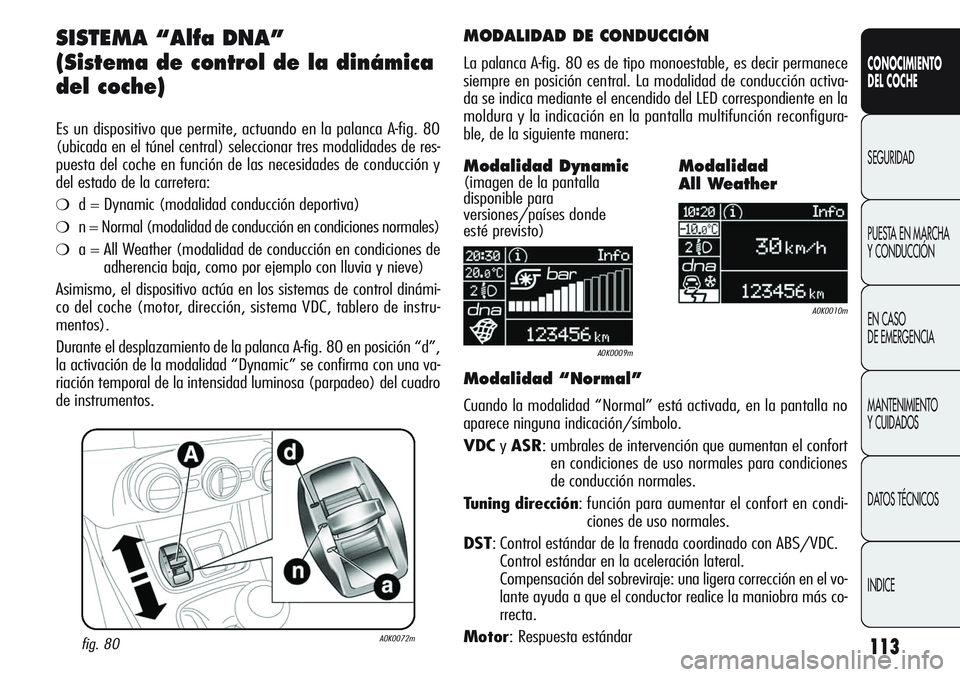 Alfa Romeo Giulietta 2011 Manual de Empleo y Cuidado (in Spanish) 113
CONOCIMIENTO
DEL COCHE
SEGURIDAD
PUESTA EN MARCHA
Y CONDUCCIÓN
EN CASO
DE EMERGENCIA
MANTENIMIENTO
Y CUIDADOS
DATOS TÉCNICOS
INDICE
SISTEMA “Alfa DNA”
(Sistema de control de la dinámica
d Alfa Romeo Giulietta 2011 Manual de Empleo y Cuidado (in Spanish) 113
CONOCIMIENTO
DEL COCHE
SEGURIDAD
PUESTA EN MARCHA
Y CONDUCCIÓN
EN CASO
DE EMERGENCIA
MANTENIMIENTO
Y CUIDADOS
DATOS TÉCNICOS
INDICE
SISTEMA “Alfa DNA”
(Sistema de control de la dinámica
d