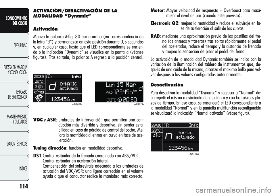 Alfa Romeo Giulietta 2011 Manual de Empleo y Cuidado (in Spanish) 114
CONOCIMIENTO
DEL COCHE
SEGURIDAD
PUESTA EN MARCHA
Y CONDUCCIÓN
EN CASO
DE EMERGENCIA
MANTENIMIENTO
Y CUIDADOS
DATOS TÉCNICOS
INDICE
ACTIVACIÓN/DESACTIVACIÓN DE LA
MODALIDAD “Dynamic”
Act Alfa Romeo Giulietta 2011 Manual de Empleo y Cuidado (in Spanish) 114
CONOCIMIENTO
DEL COCHE
SEGURIDAD
PUESTA EN MARCHA
Y CONDUCCIÓN
EN CASO
DE EMERGENCIA
MANTENIMIENTO
Y CUIDADOS
DATOS TÉCNICOS
INDICE
ACTIVACIÓN/DESACTIVACIÓN DE LA
MODALIDAD “Dynamic”
Act