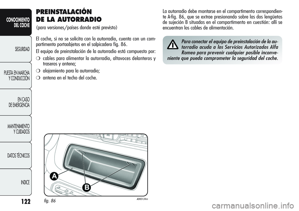 Alfa Romeo Giulietta 2011  Manual de Empleo y Cuidado (in Spanish) 122
CONOCIMIENTO
DEL COCHE
SEGURIDAD
PUESTA EN MARCHA
Y CONDUCCIÓN
EN CASO 
DE EMERGENCIA
MANTENIMIENTO
Y CUIDADOS
DATOS TÉCNICOS
INDICE
PREINSTALACIÓN  
DE LA AUTORRADIO 
(para versiones/países d