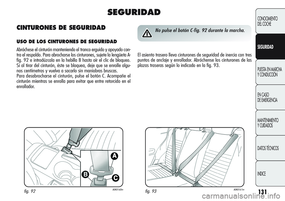 Alfa Romeo Giulietta 2011  Manual de Empleo y Cuidado (in Spanish) 131
CONOCIMIENTO
DEL COCHE
SEGURIDAD
PUESTA EN MARCHA 
Y CONDUCCIÓN
EN CASO 
DE EMERGENCIA
MANTENIMIENTO
Y CUIDADOS
DATOS TÉCNICOS
INDICE
fig. 93A0K0161mfig. 92A0K0160m
No pulse el botón C-fig. 92 