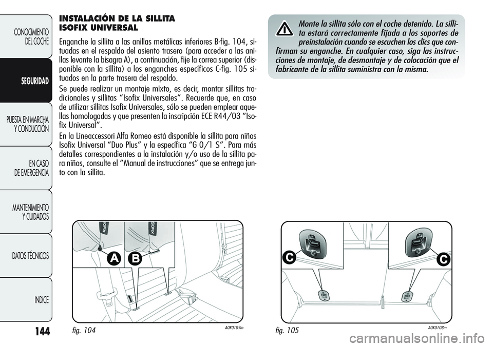 Alfa Romeo Giulietta 2011 Manual de Empleo y Cuidado (in Spanish) 144
CONOCIMIENTO
DEL COCHE
SEGURIDAD
PUESTA EN MARCHA
Y CONDUCCIÓN
EN CASO
DE EMERGENCIA
MANTENIMIENTO
Y CUIDADOS
DATOS TÉCNICOS
INDICE
INSTALACIÓN DE LA SILLITA
ISOFIX UNIVERSAL
Enganche la sill Alfa Romeo Giulietta 2011 Manual de Empleo y Cuidado (in Spanish) 144
CONOCIMIENTO
DEL COCHE
SEGURIDAD
PUESTA EN MARCHA
Y CONDUCCIÓN
EN CASO
DE EMERGENCIA
MANTENIMIENTO
Y CUIDADOS
DATOS TÉCNICOS
INDICE
INSTALACIÓN DE LA SILLITA
ISOFIX UNIVERSAL
Enganche la sill