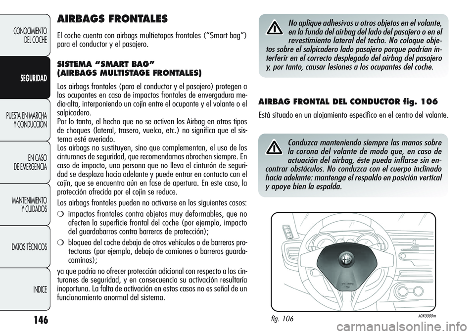 Alfa Romeo Giulietta 2011 Manual de Empleo y Cuidado (in Spanish) 146
CONOCIMIENTO
DEL COCHE
SEGURIDAD
PUESTA EN MARCHA
Y CONDUCCIÓN
EN CASO
DE EMERGENCIA
MANTENIMIENTO
Y CUIDADOS
DATOS TÉCNICOS
INDICE
AIRBAGS FRONTALES
El coche cuenta con airbags multietapas fro Alfa Romeo Giulietta 2011 Manual de Empleo y Cuidado (in Spanish) 146
CONOCIMIENTO
DEL COCHE
SEGURIDAD
PUESTA EN MARCHA
Y CONDUCCIÓN
EN CASO
DE EMERGENCIA
MANTENIMIENTO
Y CUIDADOS
DATOS TÉCNICOS
INDICE
AIRBAGS FRONTALES
El coche cuenta con airbags multietapas fro