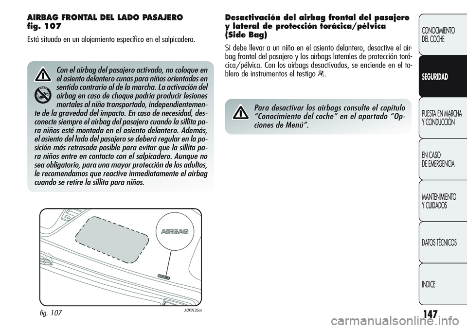 Alfa Romeo Giulietta 2011  Manual de Empleo y Cuidado (in Spanish) 147
CONOCIMIENTO
DEL COCHE
SEGURIDAD
PUESTA EN MARCHA 
Y CONDUCCIÓN
EN CASO 
DE EMERGENCIA
MANTENIMIENTO
Y CUIDADOS
DATOS TÉCNICOS
INDICE
AIRBAG FRONTAL DEL LADO PASAJERO 
fig. 107
Está situado en 