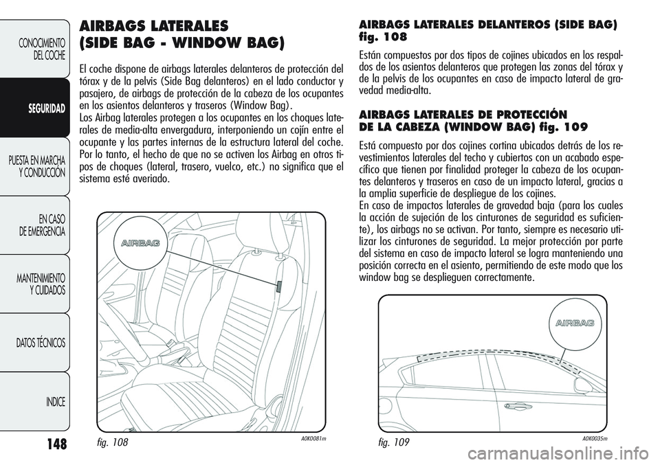 Alfa Romeo Giulietta 2012  Manual de Empleo y Cuidado (in Spanish) 148
CONOCIMIENTO
DEL COCHE
SEGURIDAD
PUESTA EN MARCHA
Y CONDUCCIÓN
EN CASO 
DE EMERGENCIA
MANTENIMIENTO
Y CUIDADOS
DATOS TÉCNICOS
INDICE
AIRBAGS LATERALES 
(SIDE BAG - WINDOW BAG)
El coche dispone d