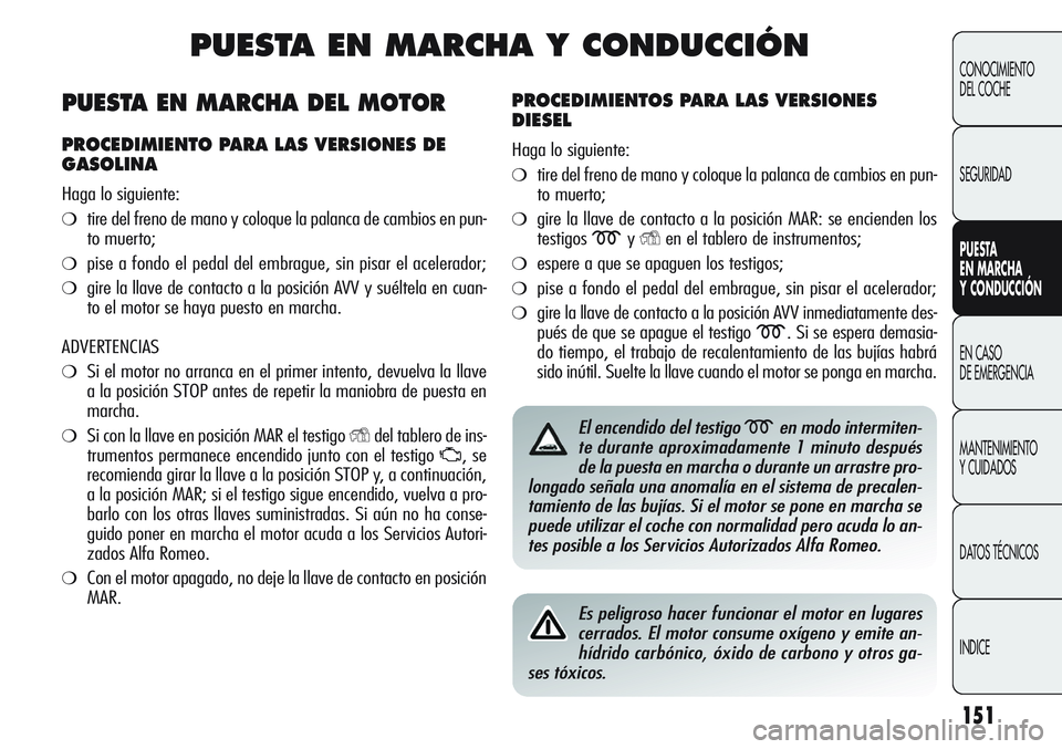 Alfa Romeo Giulietta 2011  Manual de Empleo y Cuidado (in Spanish) 151
CONOCIMIENTO
DEL COCHE
SEGURIDAD
PUESTA 
EN MARCHA 
Y CONDUCCIÓN
EN CASO 
DE EMERGENCIA
MANTENIMIENTO
Y CUIDADOS
DATOS TÉCNICOS
INDICE
PUESTA EN MARCHA Y CONDUCCIÓN
PROCEDIMIENTOS PARA LAS VERS