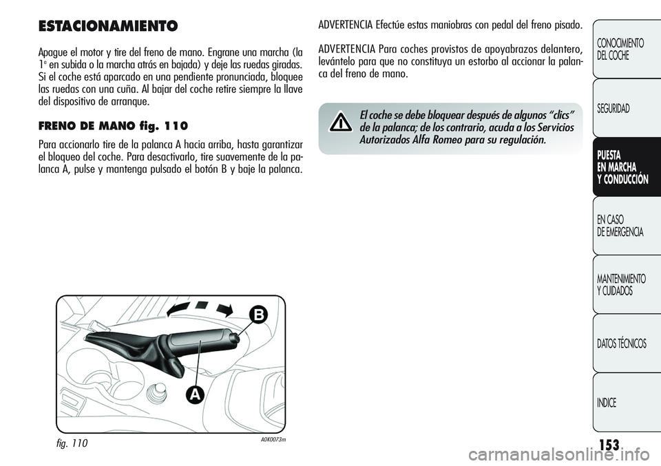 Alfa Romeo Giulietta 2011  Manual de Empleo y Cuidado (in Spanish) 153
CONOCIMIENTO
DEL COCHE
SEGURIDAD
PUESTA 
EN MARCHA 
Y CONDUCCIÓN
EN CASO 
DE EMERGENCIA
MANTENIMIENTO
Y CUIDADOS
DATOS TÉCNICOS
INDICE
ADVERTENCIA Efectúe estas maniobras con pedal del freno pi