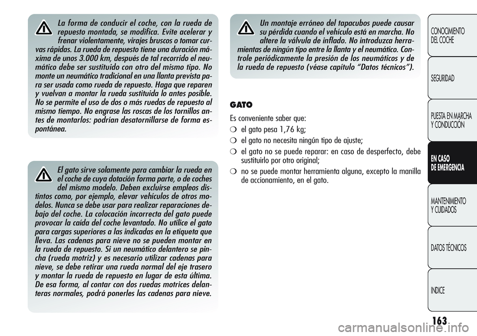 Alfa Romeo Giulietta 2011  Manual de Empleo y Cuidado (in Spanish) 163
CONOCIMIENTO
DEL COCHE
SEGURIDAD
PUESTA EN MARCHA 
Y CONDUCCIÓN
EN CASO 
DE EMERGENCIA
MANTENIMIENTO
Y CUIDADOS
DATOS TÉCNICOS
INDICE
El gato sirve solamente para cambiar la rueda en
el coche de