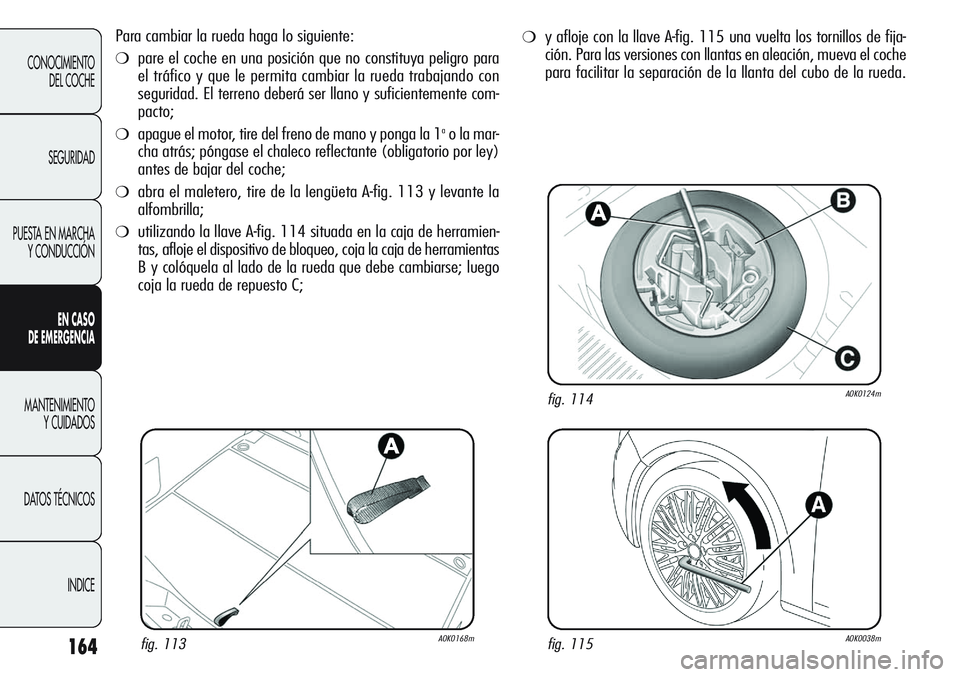Alfa Romeo Giulietta 2011  Manual de Empleo y Cuidado (in Spanish) 164
CONOCIMIENTO
DEL COCHE
SEGURIDAD
PUESTA EN MARCHA
Y CONDUCCIÓN
EN CASO 
DE EMERGENCIA
MANTENIMIENTO
Y CUIDADOS
DATOS TÉCNICOS
INDICE
Para cambiar la rueda haga lo siguiente:
❍pare el coche en 