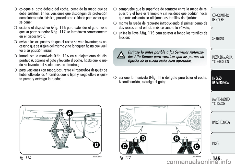 Alfa Romeo Giulietta 2011  Manual de Empleo y Cuidado (in Spanish) 165
CONOCIMIENTO
DEL COCHE
SEGURIDAD
PUESTA EN MARCHA 
Y CONDUCCIÓN
EN CASO 
DE EMERGENCIA
MANTENIMIENTO
Y CUIDADOS
DATOS TÉCNICOS
INDICE
❍coloque el gato debajo del coche, cerca de la rueda que s