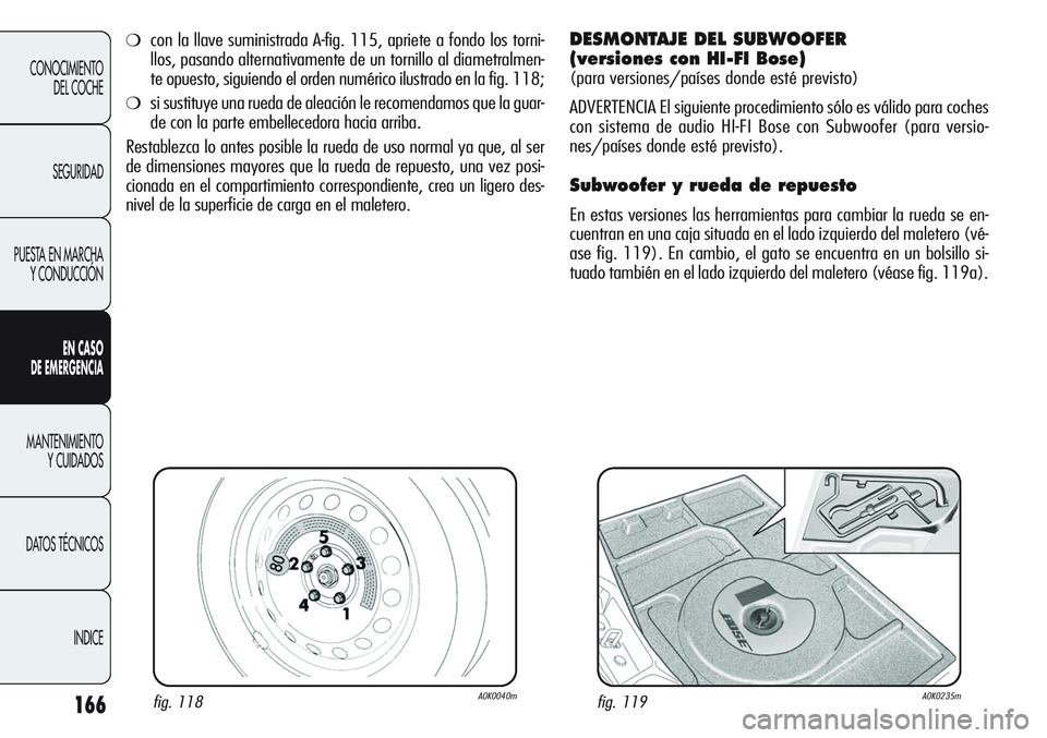 Alfa Romeo Giulietta 2011  Manual de Empleo y Cuidado (in Spanish) 166
CONOCIMIENTO
DEL COCHE
SEGURIDAD
PUESTA EN MARCHA
Y CONDUCCIÓN
EN CASO 
DE EMERGENCIA
MANTENIMIENTO
Y CUIDADOS
DATOS TÉCNICOS
INDICE
fig. 118A0K0040mfig. 119A0K0235m
❍con la llave suministrada
