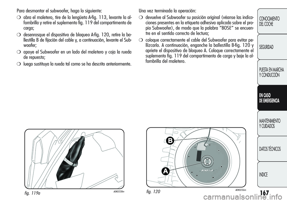 Alfa Romeo Giulietta 2011  Manual de Empleo y Cuidado (in Spanish) 167
CONOCIMIENTO
DEL COCHE
SEGURIDAD
PUESTA EN MARCHA 
Y CONDUCCIÓN
EN CASO 
DE EMERGENCIA
MANTENIMIENTO
Y CUIDADOS
DATOS TÉCNICOS
INDICE
Una vez terminada la operación:
❍devuelve al Subwoofer su