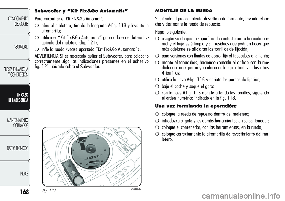 Alfa Romeo Giulietta 2011  Manual de Empleo y Cuidado (in Spanish) 168
CONOCIMIENTO
DEL COCHE
SEGURIDAD
PUESTA EN MARCHA
Y CONDUCCIÓN
EN CASO 
DE EMERGENCIA
MANTENIMIENTO
Y CUIDADOS
DATOS TÉCNICOS
INDICE
MONTAJE DE LA RUEDA 
Siguiendo el procedimiento descrito ante