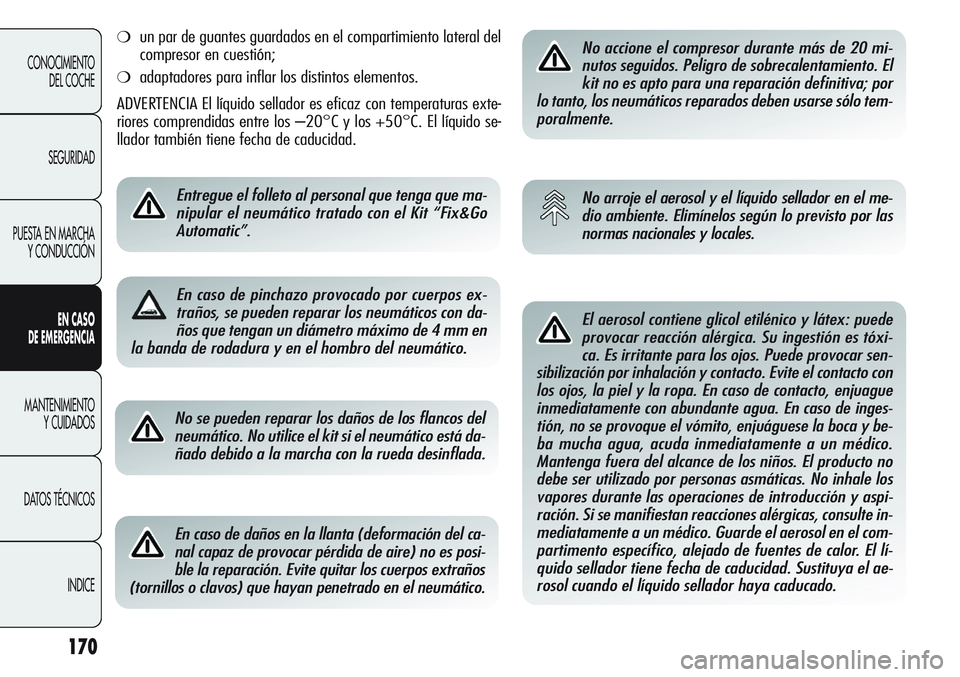Alfa Romeo Giulietta 2011  Manual de Empleo y Cuidado (in Spanish) 170
CONOCIMIENTO
DEL COCHE
SEGURIDAD
PUESTA EN MARCHA
Y CONDUCCIÓN
EN CASO 
DE EMERGENCIA
MANTENIMIENTO
Y CUIDADOS
DATOS TÉCNICOS
INDICENo se pueden reparar los daños de los flancos del
neumático.