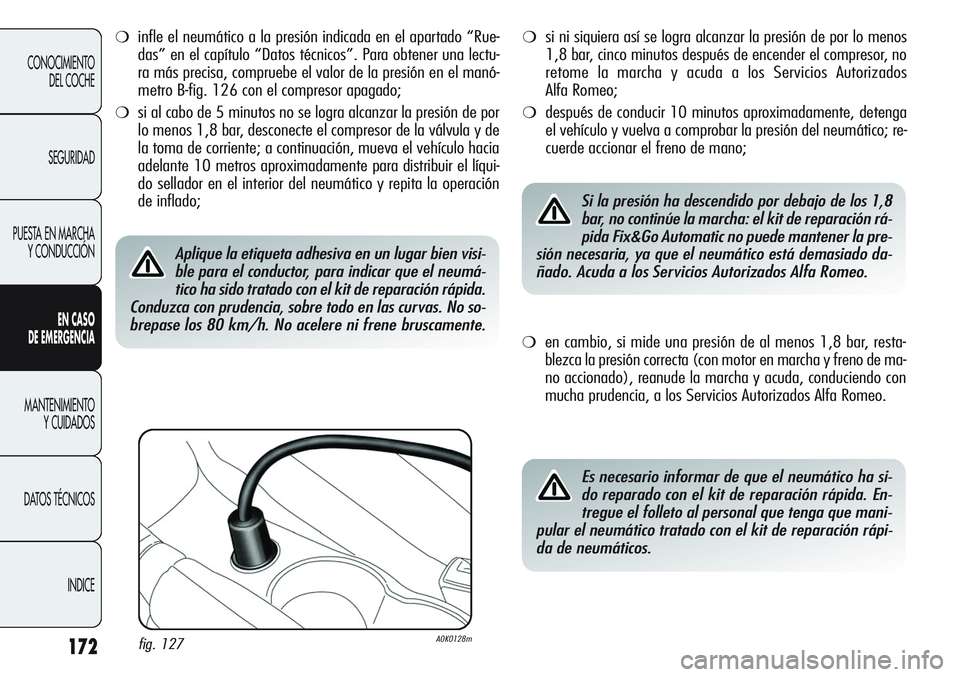 Alfa Romeo Giulietta 2011  Manual de Empleo y Cuidado (in Spanish) 172
CONOCIMIENTO
DEL COCHE
SEGURIDAD
PUESTA EN MARCHA
Y CONDUCCIÓN
EN CASO 
DE EMERGENCIA
MANTENIMIENTO
Y CUIDADOS
DATOS TÉCNICOS
INDICE
❍infle el neumático a la presión indicada en el apartado 