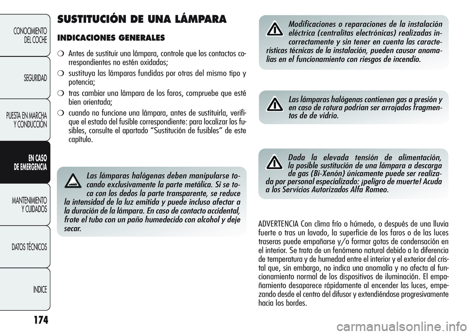 Alfa Romeo Giulietta 2011  Manual de Empleo y Cuidado (in Spanish) 174
CONOCIMIENTO
DEL COCHE
SEGURIDAD
PUESTA EN MARCHA
Y CONDUCCIÓN
EN CASO 
DE EMERGENCIA
MANTENIMIENTO
Y CUIDADOS
DATOS TÉCNICOS
INDICE
Las lámparas halógenas deben manipularse to-
cando exclusiv