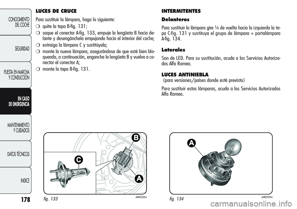 Alfa Romeo Giulietta 2011  Manual de Empleo y Cuidado (in Spanish) 178
CONOCIMIENTO
DEL COCHE
SEGURIDAD
PUESTA EN MARCHA
Y CONDUCCIÓN
EN CASO 
DE EMERGENCIA
MANTENIMIENTO
Y CUIDADOS
DATOS TÉCNICOS
INDICE
LUCES DE CRUCE
Para sustituir la lámpara, haga lo siguiente: