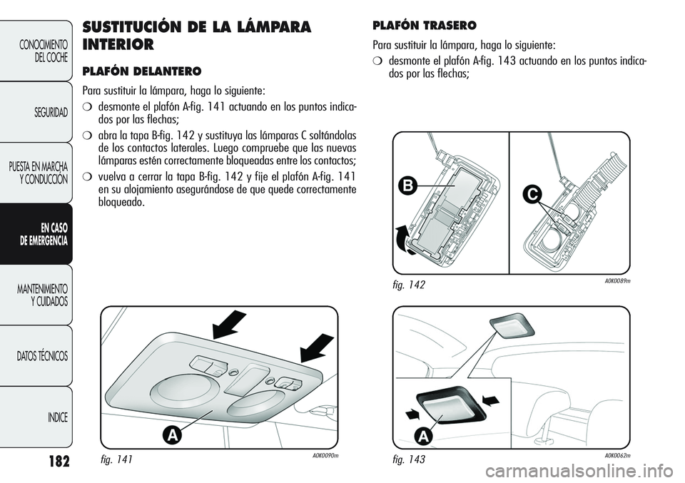 Alfa Romeo Giulietta 2011  Manual de Empleo y Cuidado (in Spanish) 182
CONOCIMIENTO
DEL COCHE
SEGURIDAD
PUESTA EN MARCHA
Y CONDUCCIÓN
EN CASO 
DE EMERGENCIA
MANTENIMIENTO
Y CUIDADOS
DATOS TÉCNICOS
INDICE
SUSTITUCIÓN DE LA LÁMPARA
INTERIOR
PLAFÓN DELANTERO
Para s