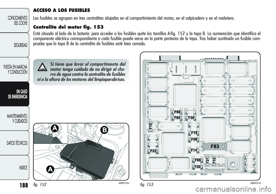 Alfa Romeo Giulietta 2011  Manual de Empleo y Cuidado (in Spanish) 188
CONOCIMIENTO
DEL COCHE
SEGURIDAD
PUESTA EN MARCHA
Y CONDUCCIÓN
EN CASO 
DE EMERGENCIA
MANTENIMIENTO
Y CUIDADOS
DATOS TÉCNICOS
INDICE
Si tiene que lavar el compartimento del
motor tenga cuidado d