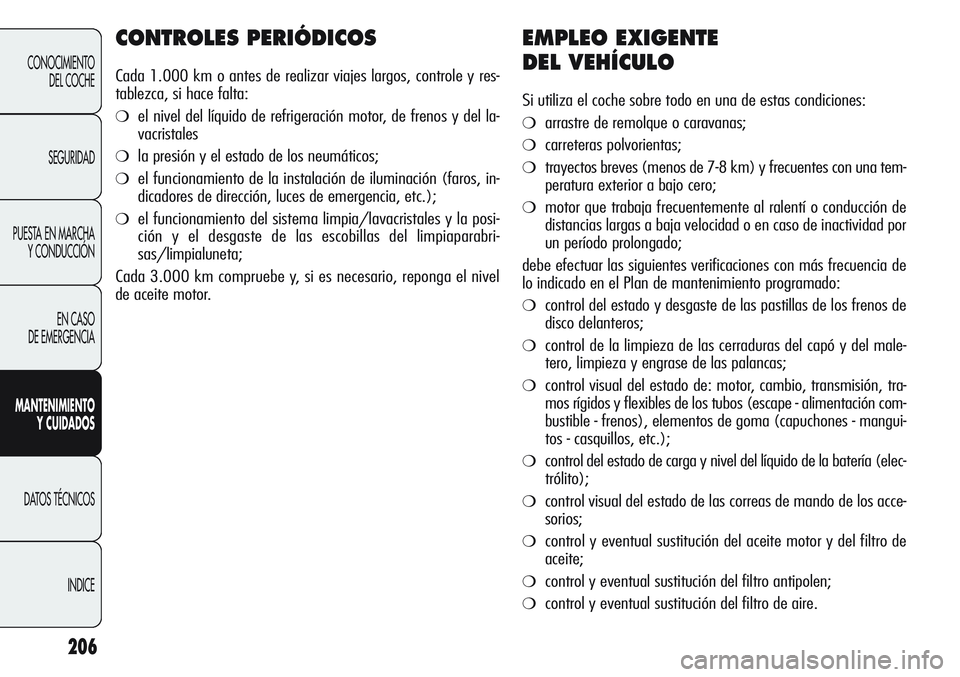 Alfa Romeo Giulietta 2011 Manual de Empleo y Cuidado (in Spanish) 206
CONOCIMIENTO
DEL COCHE
SEGURIDAD
PUESTA EN MARCHA
Y CONDUCCIÓN
EN CASO
DE EMERGENCIA
MANTENIMIENTO
Y CUIDADOS
DATOS TÉCNICOS
INDICE
CONTROLES PERIÓDICOS
Cada 1.000 km o antes de realizar viaj Alfa Romeo Giulietta 2011 Manual de Empleo y Cuidado (in Spanish) 206
CONOCIMIENTO
DEL COCHE
SEGURIDAD
PUESTA EN MARCHA
Y CONDUCCIÓN
EN CASO
DE EMERGENCIA
MANTENIMIENTO
Y CUIDADOS
DATOS TÉCNICOS
INDICE
CONTROLES PERIÓDICOS
Cada 1.000 km o antes de realizar viaj