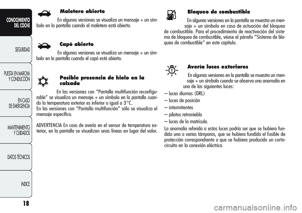 Alfa Romeo Giulietta 2011  Manual de Empleo y Cuidado (in Spanish) 18
CONOCIMIENTO
DEL COCHE
SEGURIDAD
PUESTA EN MARCHA
Y CONDUCCIÓN
EN CASO 
DE EMERGENCIA
MANTENIMIENTO
Y CUIDADOS
DATOS TÉCNICOS
INDICE
Posible presencia de hielo en la
calzada
En las versiones con 