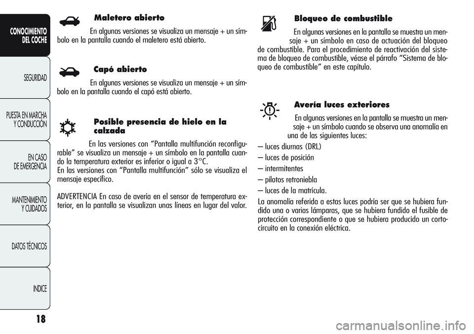 Alfa Romeo Giulietta 2012  Manual de Empleo y Cuidado (in Spanish) 18
CONOCIMIENTO
DEL COCHE
SEGURIDAD
PUESTA EN MARCHA
Y CONDUCCIÓN
EN CASO 
DE EMERGENCIA
MANTENIMIENTO
Y CUIDADOS
DATOS TÉCNICOS
INDICE
Posible presencia de hielo en la
calzada
En las versiones con 