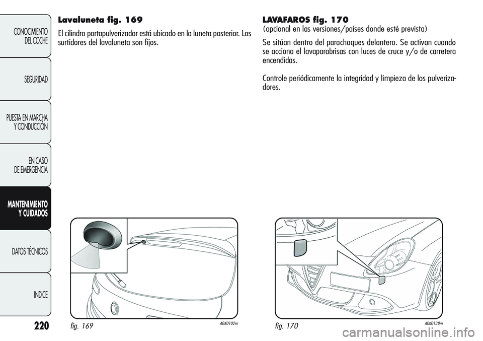 Alfa Romeo Giulietta 2011 Manual de Empleo y Cuidado (in Spanish) 220
CONOCIMIENTO
DEL COCHE
SEGURIDAD
PUESTA EN MARCHA
Y CONDUCCIÓN
EN CASO
DE EMERGENCIA
MANTENIMIENTO
Y CUIDADOS
DATOS TÉCNICOS
INDICE
Lavaluneta fig. 169
El cilindro portapulverizador está ubic Alfa Romeo Giulietta 2011 Manual de Empleo y Cuidado (in Spanish) 220
CONOCIMIENTO
DEL COCHE
SEGURIDAD
PUESTA EN MARCHA
Y CONDUCCIÓN
EN CASO
DE EMERGENCIA
MANTENIMIENTO
Y CUIDADOS
DATOS TÉCNICOS
INDICE
Lavaluneta fig. 169
El cilindro portapulverizador está ubic