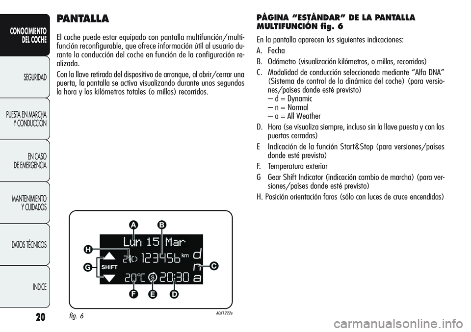 Alfa Romeo Giulietta 2011  Manual de Empleo y Cuidado (in Spanish) 20
CONOCIMIENTO
DEL COCHE
SEGURIDAD
PUESTA EN MARCHA
Y CONDUCCIÓN
EN CASO 
DE EMERGENCIA
MANTENIMIENTO
Y CUIDADOS
DATOS TÉCNICOS
INDICE
PANTALLA
El coche puede estar equipado con pantalla multifunci