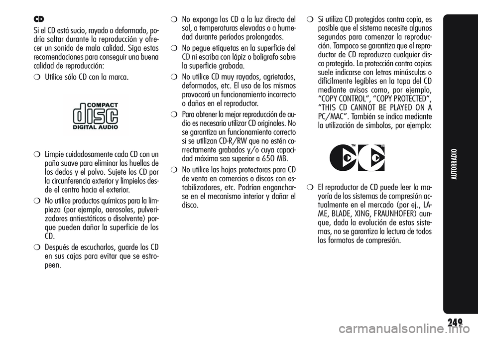 Alfa Romeo Giulietta 2011  Manual de Empleo y Cuidado (in Spanish) ❍No exponga los CD a la luz directa del
sol, a temperaturas elevadas o a hume-
dad durante períodos prolongados.
❍No pegue etiquetas en la superficie del
CD ni escriba con lápiz o bolígrafo sob