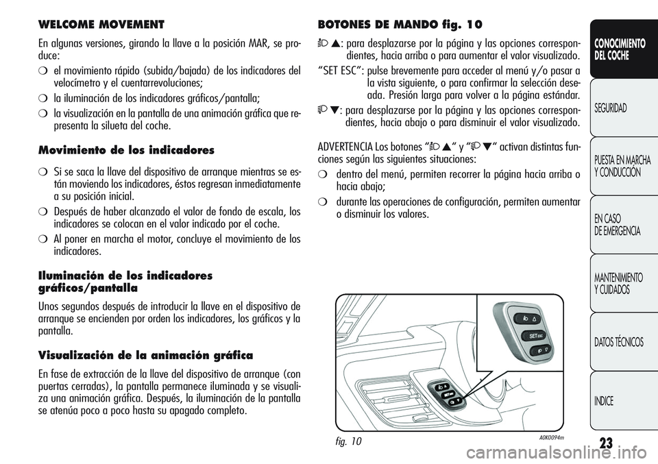 Alfa Romeo Giulietta 2011  Manual de Empleo y Cuidado (in Spanish) 23
CONOCIMIENTO
DEL COCHE
SEGURIDAD
PUESTA EN MARCHA 
Y CONDUCCIÓN
EN CASO 
DE EMERGENCIA
MANTENIMIENTO
Y CUIDADOS
DATOS TÉCNICOS
INDICE
WELCOME MOVEMENT
En algunas versiones, girando la llave a la 