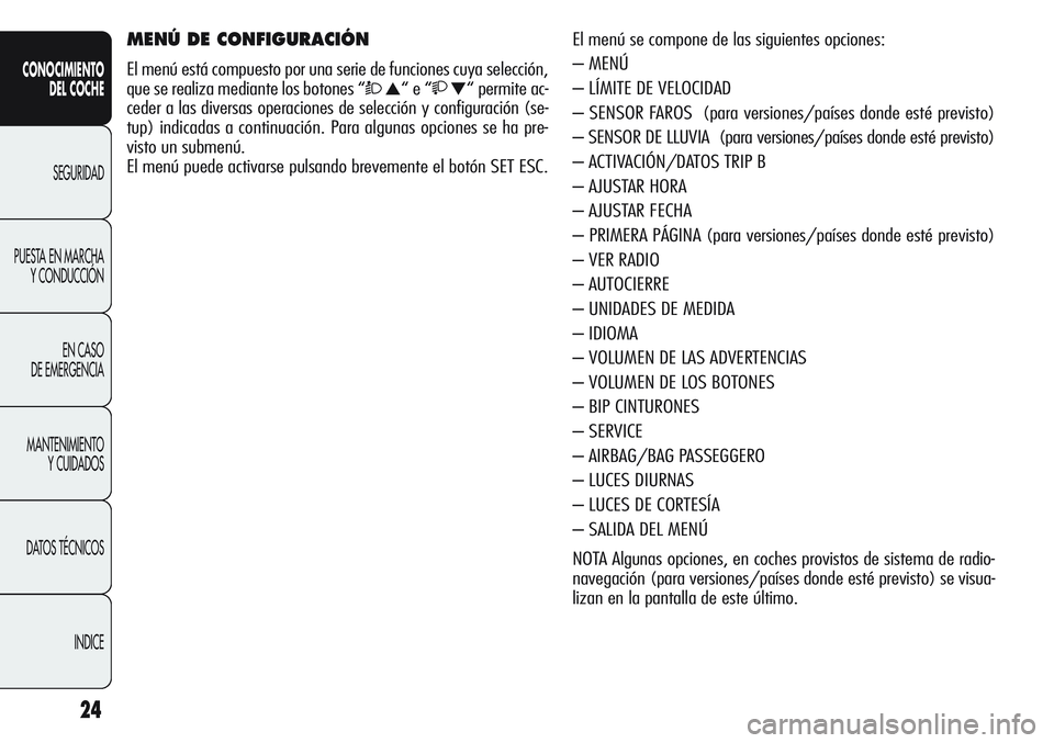 Alfa Romeo Giulietta 2012  Manual de Empleo y Cuidado (in Spanish) 24
CONOCIMIENTO
DEL COCHE
SEGURIDAD
PUESTA EN MARCHA
Y CONDUCCIÓN
EN CASO 
DE EMERGENCIA
MANTENIMIENTO
Y CUIDADOS
DATOS TÉCNICOS
INDICE
El menú se compone de las siguientes opciones:
– MENÚ
– 