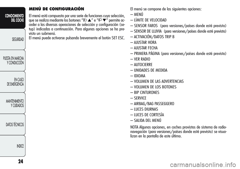 Alfa Romeo Giulietta 2011  Manual de Empleo y Cuidado (in Spanish) 24
CONOCIMIENTO
DEL COCHE
SEGURIDAD
PUESTA EN MARCHA
Y CONDUCCIÓN
EN CASO 
DE EMERGENCIA
MANTENIMIENTO
Y CUIDADOS
DATOS TÉCNICOS
INDICE
El menú se compone de las siguientes opciones:
– MENÚ
– 