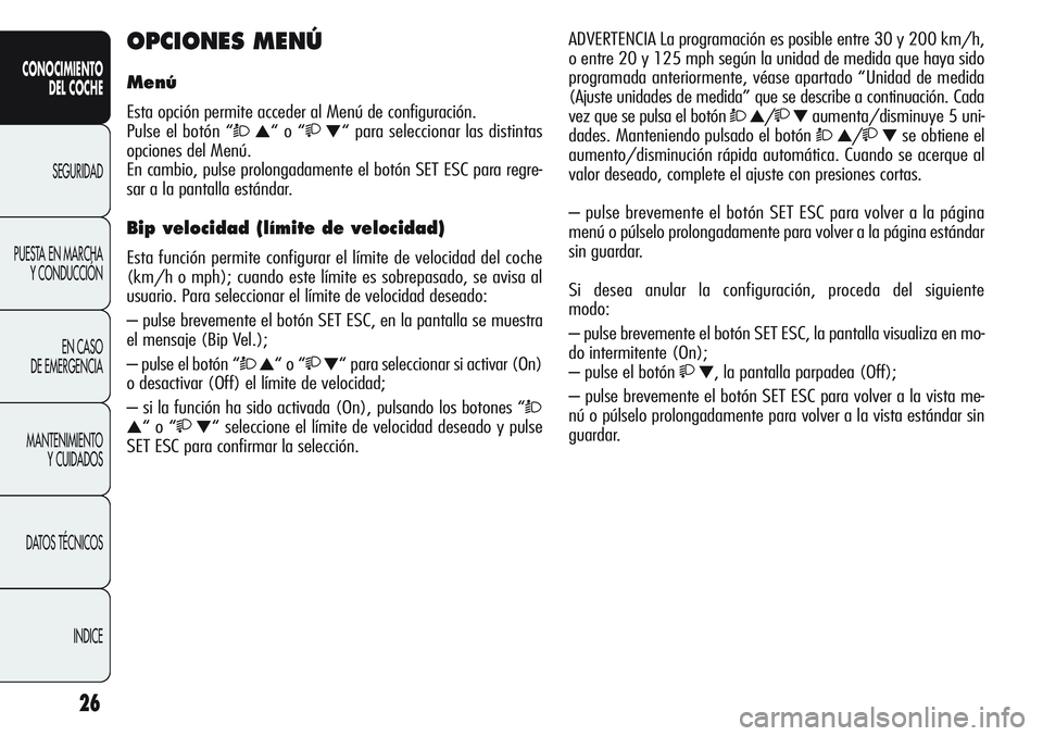 Alfa Romeo Giulietta 2011  Manual de Empleo y Cuidado (in Spanish) 26
CONOCIMIENTO
DEL COCHE
SEGURIDAD
PUESTA EN MARCHA
Y CONDUCCIÓN
EN CASO 
DE EMERGENCIA
MANTENIMIENTO
Y CUIDADOS
DATOS TÉCNICOS
INDICE
OPCIONES MENÚ
Menú
Esta opción permite acceder al Menú de 