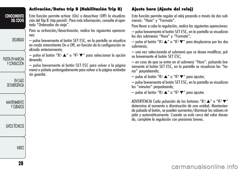 Alfa Romeo Giulietta 2011 Manual de Empleo y Cuidado (in Spanish) 28
CONOCIMIENTO
DEL COCHE
SEGURIDAD
PUESTA EN MARCHA
Y CONDUCCIÓN
EN CASO
DE EMERGENCIA
MANTENIMIENTO
Y CUIDADOS
DATOS TÉCNICOS
INDICE
Activación/Datos trip B (Habilitación Trip B)
Esta función Alfa Romeo Giulietta 2011 Manual de Empleo y Cuidado (in Spanish) 28
CONOCIMIENTO
DEL COCHE
SEGURIDAD
PUESTA EN MARCHA
Y CONDUCCIÓN
EN CASO
DE EMERGENCIA
MANTENIMIENTO
Y CUIDADOS
DATOS TÉCNICOS
INDICE
Activación/Datos trip B (Habilitación Trip B)
Esta función