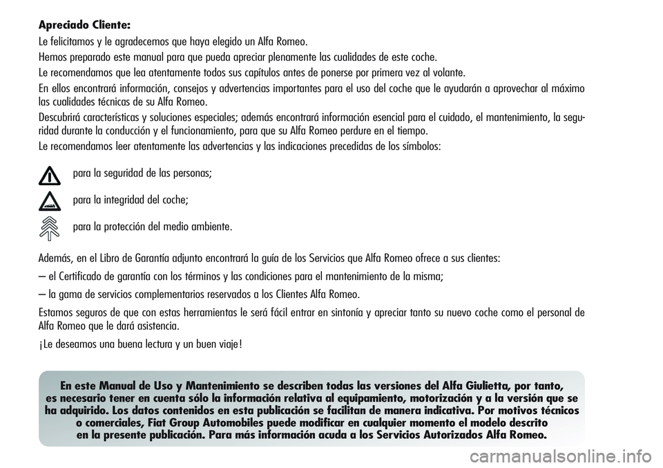 Alfa Romeo Giulietta 2012  Manual de Empleo y Cuidado (in Spanish) Apreciado Cliente:
Le felicitamos y le agradecemos que haya elegido un Alfa Romeo.
Hemos preparado este manual para que pueda apreciar plenamente las cualidades de este coche.
Le recomendamos que lea 