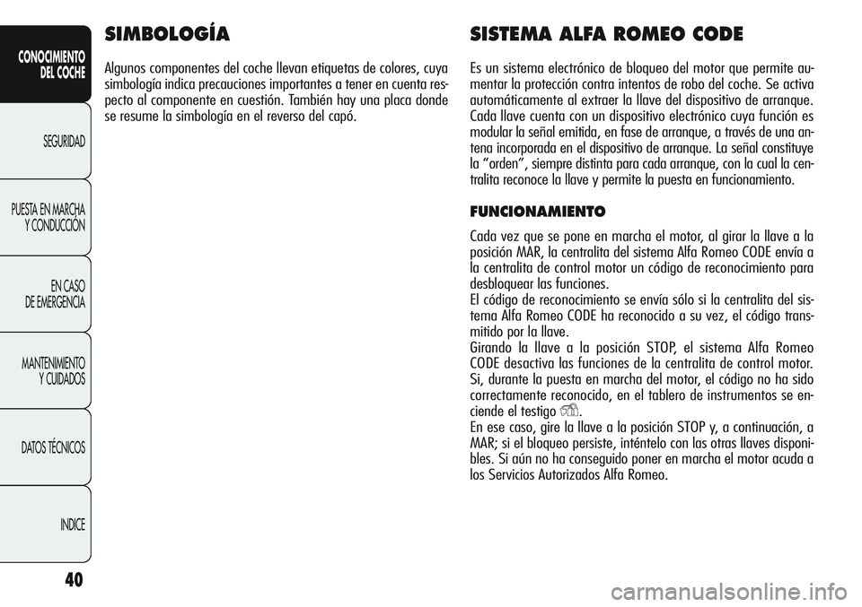 Alfa Romeo Giulietta 2011  Manual de Empleo y Cuidado (in Spanish) 40
CONOCIMIENTO
DEL COCHE
SEGURIDAD
PUESTA EN MARCHA
Y CONDUCCIÓN
EN CASO 
DE EMERGENCIA
MANTENIMIENTO
Y CUIDADOS
DATOS TÉCNICOS
INDICE
SIMBOLOGÍA
Algunos componentes del coche llevan etiquetas de 