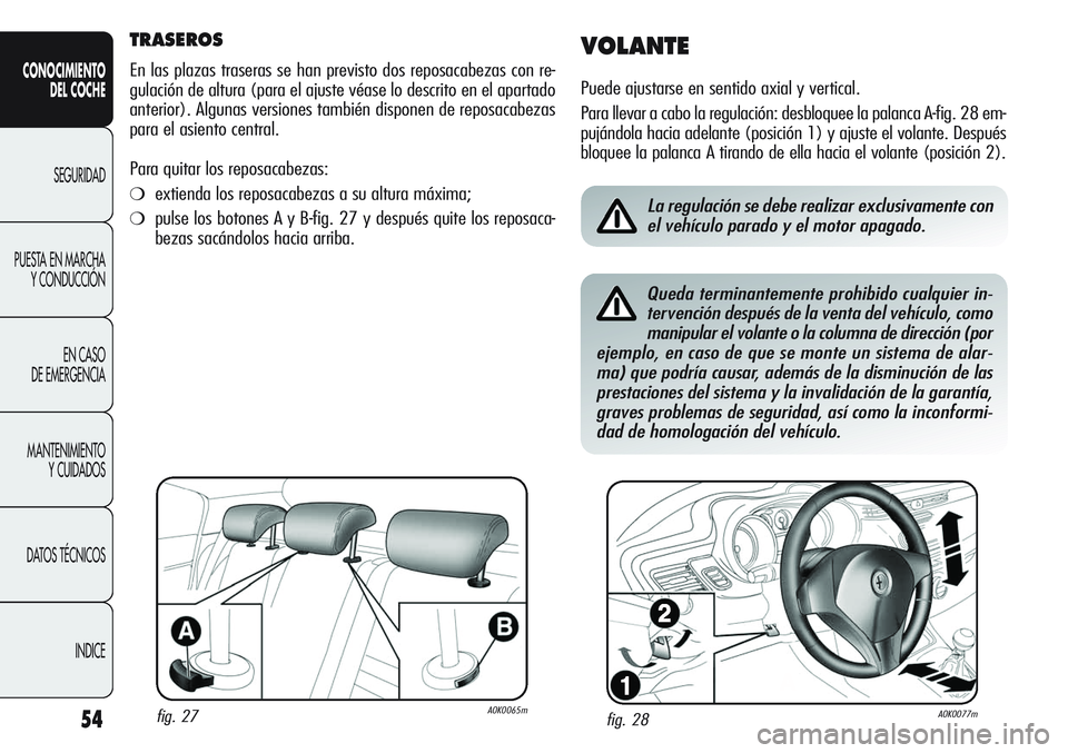 Alfa Romeo Giulietta 2011  Manual de Empleo y Cuidado (in Spanish) 54
CONOCIMIENTO
DEL COCHE
SEGURIDAD
PUESTA EN MARCHA
Y CONDUCCIÓN
EN CASO 
DE EMERGENCIA
MANTENIMIENTO
Y CUIDADOS
DATOS TÉCNICOS
INDICE
TRASEROS
En las plazas traseras se han previsto dos reposacabe