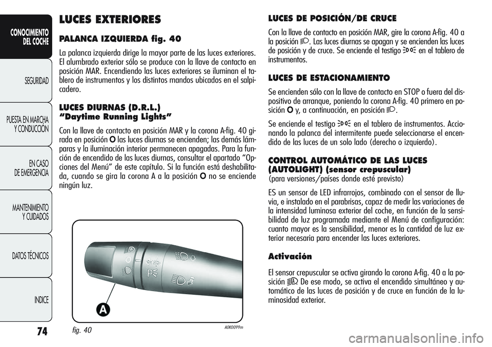 Alfa Romeo Giulietta 2011  Manual de Empleo y Cuidado (in Spanish) 74
CONOCIMIENTO
DEL COCHE
SEGURIDAD
PUESTA EN MARCHA
Y CONDUCCIÓN
EN CASO 
DE EMERGENCIA
MANTENIMIENTO
Y CUIDADOS
DATOS TÉCNICOS
INDICE
LUCES DE POSICIÓN/DE CRUCE
Con la llave de contacto en posici