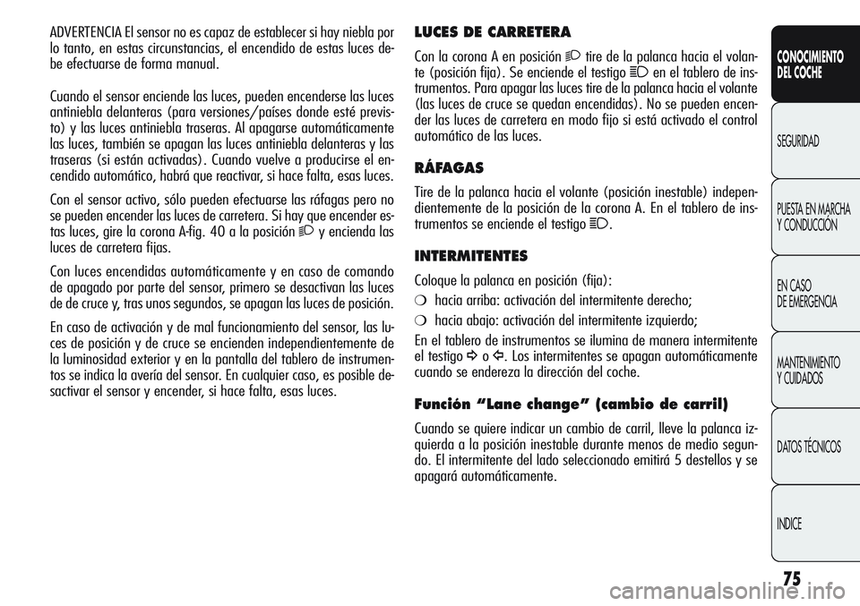 Alfa Romeo Giulietta 2011  Manual de Empleo y Cuidado (in Spanish) 75
CONOCIMIENTO
DEL COCHE
SEGURIDAD
PUESTA EN MARCHA 
Y CONDUCCIÓN
EN CASO 
DE EMERGENCIA
MANTENIMIENTO
Y CUIDADOS
DATOS TÉCNICOS
INDICE
LUCES DE CARRETERA
Con la corona A en posición 2tire de la p