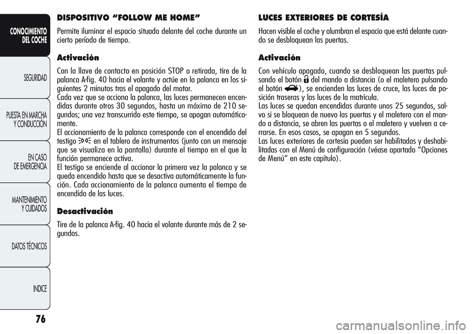 Alfa Romeo Giulietta 2011  Manual de Empleo y Cuidado (in Spanish) 76
CONOCIMIENTO
DEL COCHE
SEGURIDAD
PUESTA EN MARCHA
Y CONDUCCIÓN
EN CASO 
DE EMERGENCIA
MANTENIMIENTO
Y CUIDADOS
DATOS TÉCNICOS
INDICE
LUCES EXTERIORES DE CORTESÍA
Hacen visible el coche y alumbra