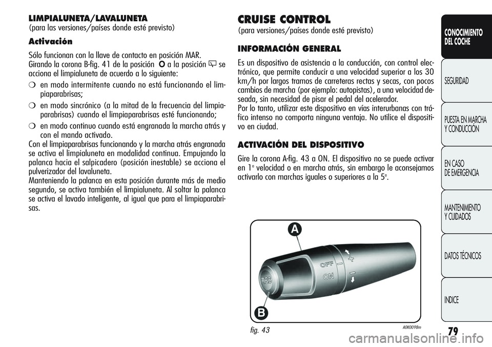 Alfa Romeo Giulietta 2011  Manual de Empleo y Cuidado (in Spanish) 79
CONOCIMIENTO
DEL COCHE
SEGURIDAD
PUESTA EN MARCHA 
Y CONDUCCIÓN
EN CASO 
DE EMERGENCIA
MANTENIMIENTO
Y CUIDADOS
DATOS TÉCNICOS
INDICE
CRUISE CONTROL
(para versiones/países donde esté previsto)
